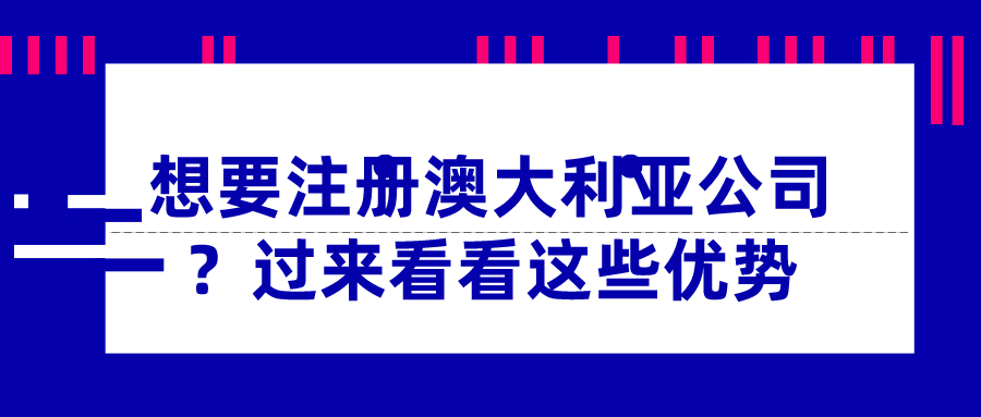 想要注冊澳大利亞公司？過來看看這些優勢